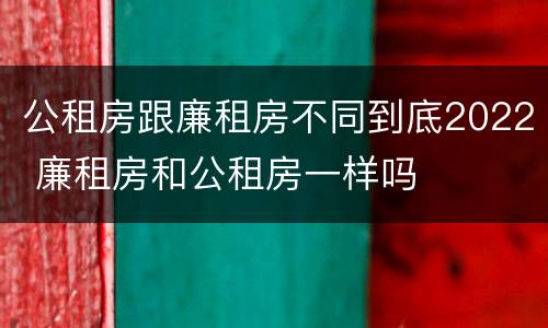 公租房跟廉租房不同到底2022 廉租房和公租房一样吗