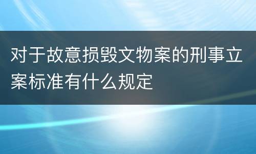 对于故意损毁文物案的刑事立案标准有什么规定