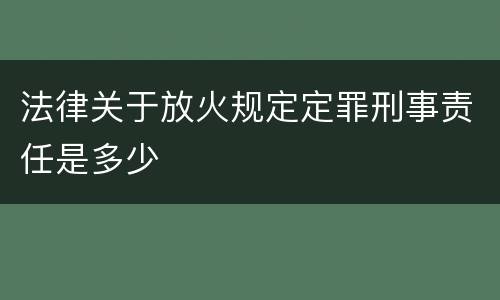 法律关于放火规定定罪刑事责任是多少