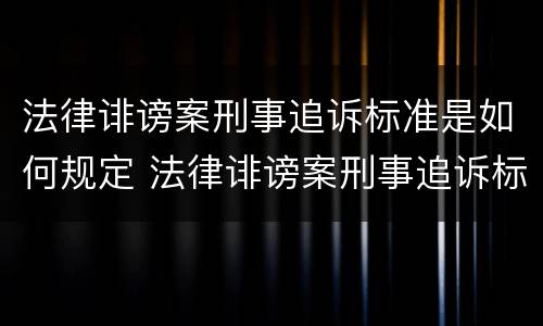 法律诽谤案刑事追诉标准是如何规定 法律诽谤案刑事追诉标准是如何规定出来的