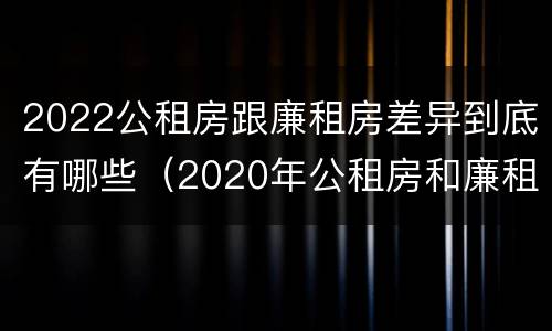 2022公租房跟廉租房差异到底有哪些（2020年公租房和廉租房的区别）