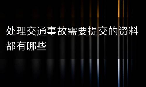 处理交通事故需要提交的资料都有哪些