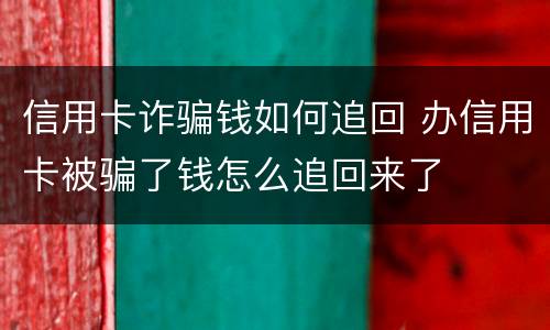 信用卡诈骗钱如何追回 办信用卡被骗了钱怎么追回来了