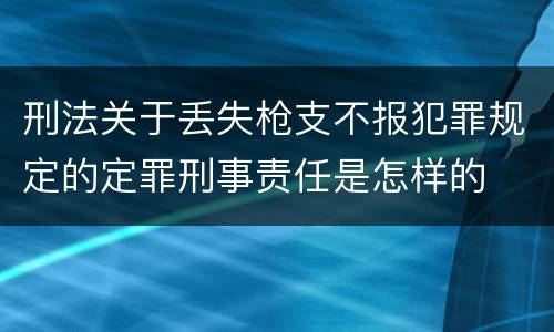 刑法关于丢失枪支不报犯罪规定的定罪刑事责任是怎样的