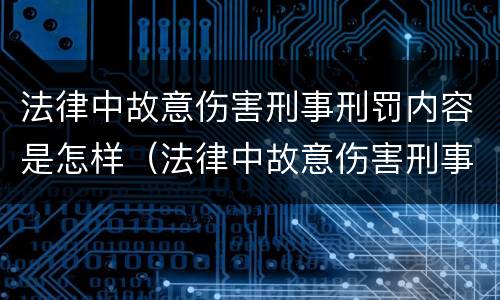 法律中故意伤害刑事刑罚内容是怎样（法律中故意伤害刑事刑罚内容是怎样的）