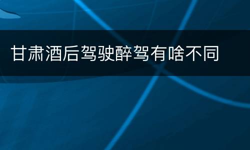 甘肃酒后驾驶醉驾有啥不同