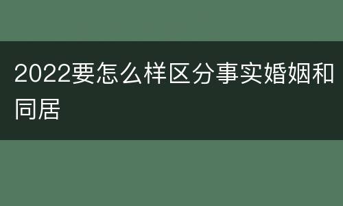 2022要怎么样区分事实婚姻和同居