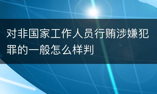 对非国家工作人员行贿涉嫌犯罪的一般怎么样判