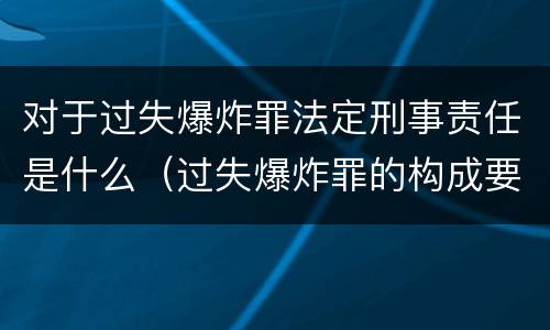 对于过失爆炸罪法定刑事责任是什么（过失爆炸罪的构成要件）