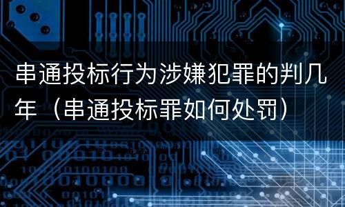 串通投标行为涉嫌犯罪的判几年（串通投标罪如何处罚）