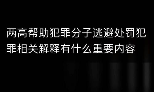 两高帮助犯罪分子逃避处罚犯罪相关解释有什么重要内容