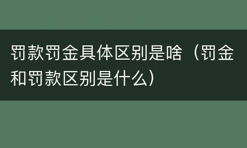 罚款罚金具体区别是啥（罚金和罚款区别是什么）