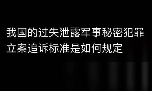 我国的过失泄露军事秘密犯罪立案追诉标准是如何规定