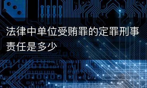 法律中单位受贿罪的定罪刑事责任是多少