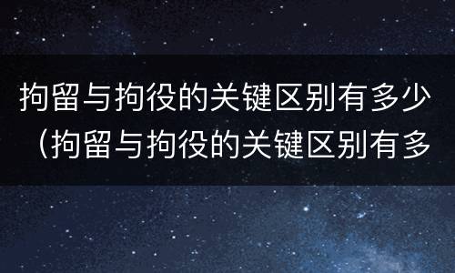 拘留与拘役的关键区别有多少（拘留与拘役的关键区别有多少个）