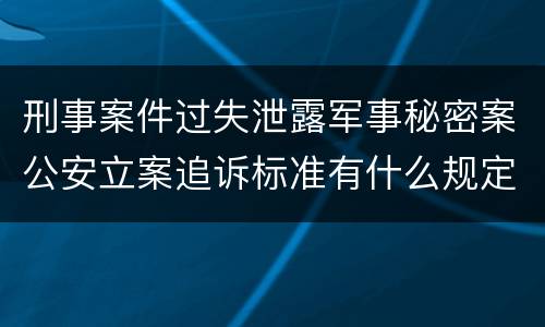 刑事案件过失泄露军事秘密案公安立案追诉标准有什么规定