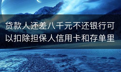 贷款人还差八千元不还银行可以扣除担保人信用卡和存单里的钱吗？扣了怎么办