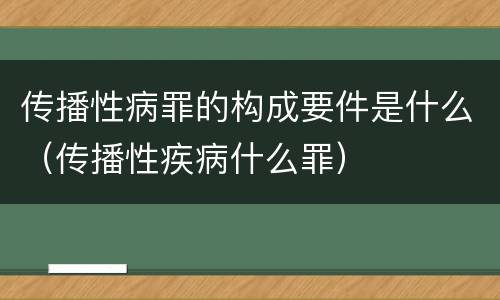 传播性病罪的构成要件是什么（传播性疾病什么罪）