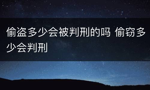 偷盗多少会被判刑的吗 偷窃多少会判刑