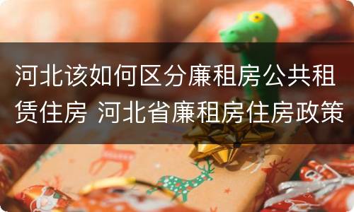 河北该如何区分廉租房公共租赁住房 河北省廉租房住房政策