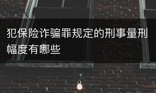 犯保险诈骗罪规定的刑事量刑幅度有哪些