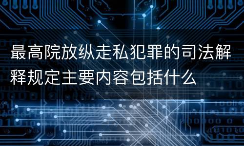 最高院放纵走私犯罪的司法解释规定主要内容包括什么