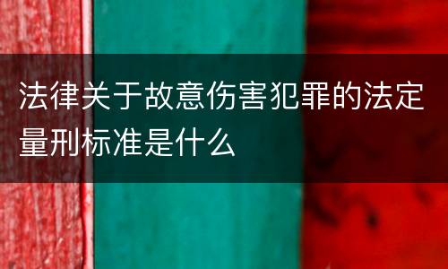 法律关于故意伤害犯罪的法定量刑标准是什么