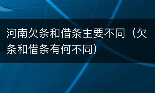 河南欠条和借条主要不同（欠条和借条有何不同）