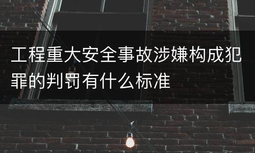 工程重大安全事故涉嫌构成犯罪的判罚有什么标准