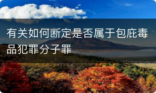 有关如何断定是否属于包庇毒品犯罪分子罪