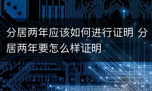 分居两年应该如何进行证明 分居两年要怎么样证明