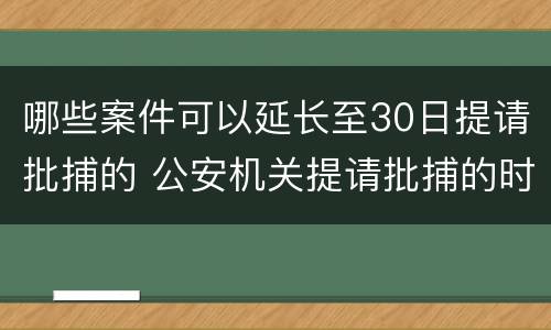 哪些案件可以延长至30日提请批捕的 公安机关提请批捕的时间可以延长30日的是