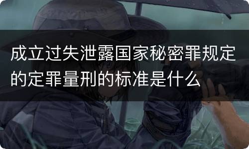 成立过失泄露国家秘密罪规定的定罪量刑的标准是什么