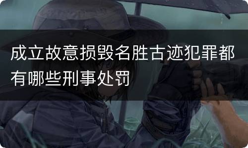 成立故意损毁名胜古迹犯罪都有哪些刑事处罚