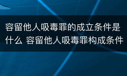 容留他人吸毒罪的成立条件是什么 容留他人吸毒罪构成条件