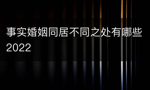 事实婚姻同居不同之处有哪些2022