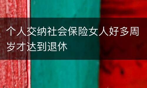 个人交纳社会保险女人好多周岁才达到退休