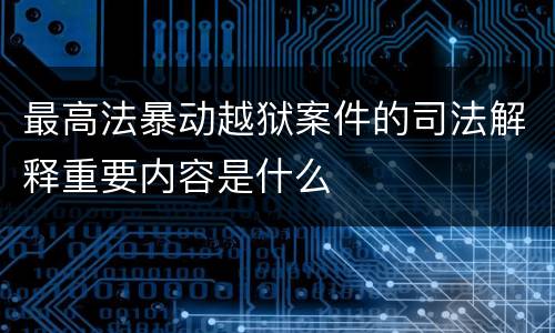 最高法暴动越狱案件的司法解释重要内容是什么