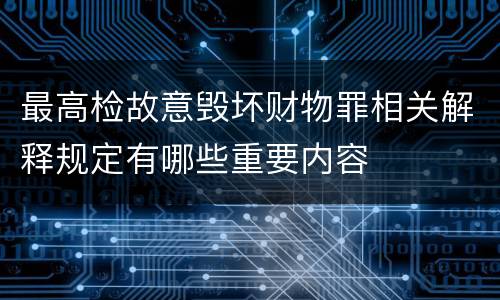 最高检故意毁坏财物罪相关解释规定有哪些重要内容