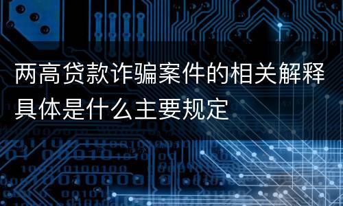 两高贷款诈骗案件的相关解释具体是什么主要规定