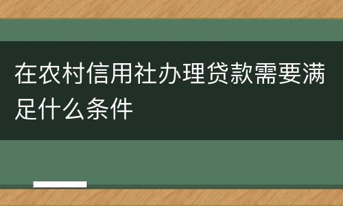 在农村信用社办理贷款需要满足什么条件