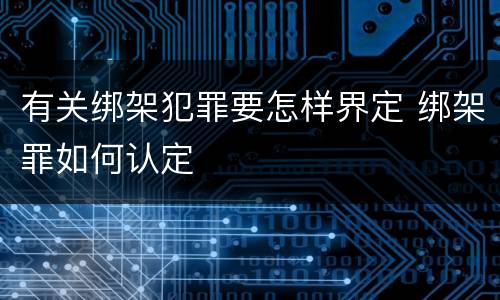 有关绑架犯罪要怎样界定 绑架罪如何认定