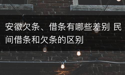 安徽欠条、借条有哪些差别 民间借条和欠条的区别