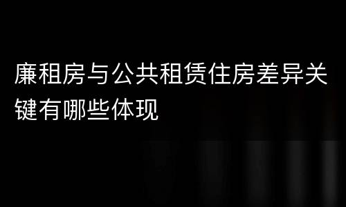 廉租房与公共租赁住房差异关键有哪些体现