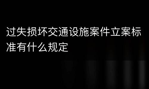 过失损坏交通设施案件立案标准有什么规定