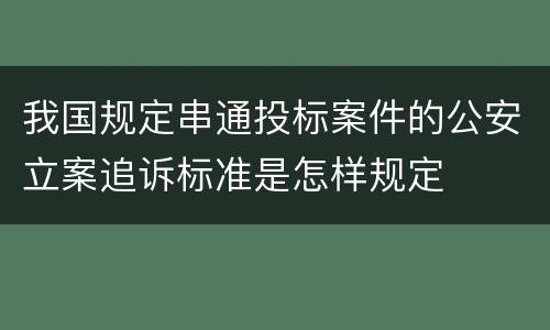 我国规定串通投标案件的公安立案追诉标准是怎样规定