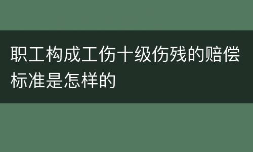 职工构成工伤十级伤残的赔偿标准是怎样的