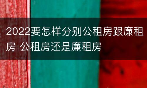 2022要怎样分别公租房跟廉租房 公租房还是廉租房