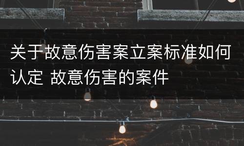 关于故意伤害案立案标准如何认定 故意伤害的案件