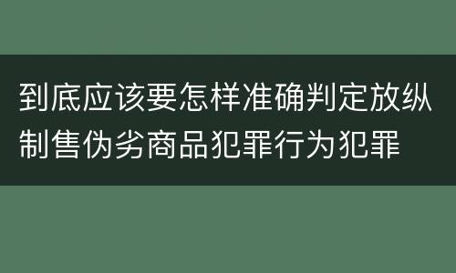 到底应该要怎样准确判定放纵制售伪劣商品犯罪行为犯罪